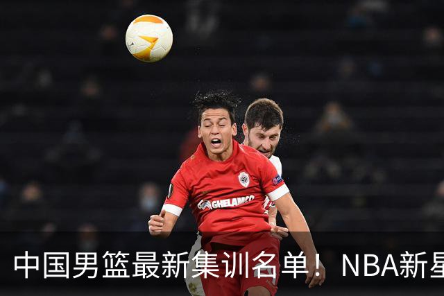中国男篮最新集训名单！NBA新星领衔，MVP入选，胡徐赵周余全部无缘，林崴榜上无名！